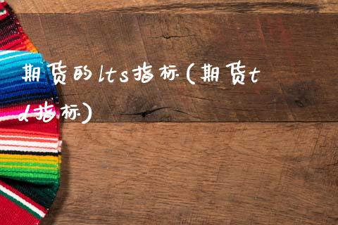 期货的lts指标(期货td指标)_https://www.zztgc.com_期货直播_第1张