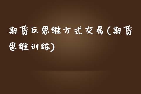 期货反思维方式交易(期货思维训练)_https://www.zztgc.com_黄金期货_第1张