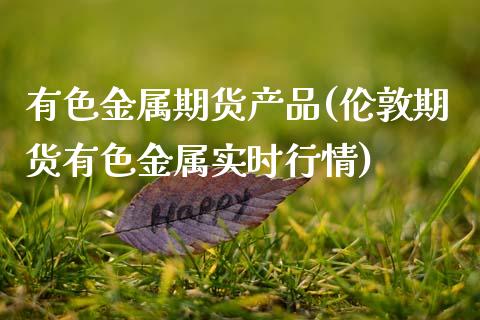 有色金属期货产品(伦敦期货有色金属实时行情)_https://www.zztgc.com_原油期货_第1张