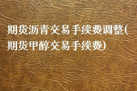 期货沥青交易手续费调整(期货甲醇交易手续费)_https://www.zztgc.com_期货直播_第1张