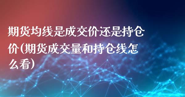 期货均线是成交价还是持仓价(期货成交量和持仓线怎么看)_https://www.zztgc.com_期货直播_第1张