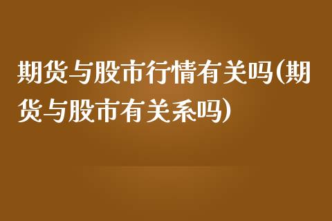 期货与股市行情有关吗(期货与股市有关系吗)_https://www.zztgc.com_期货直播_第1张