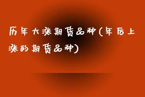 历年大涨期货品种(年后上涨的期货品种)_https://www.zztgc.com_黄金期货_第1张