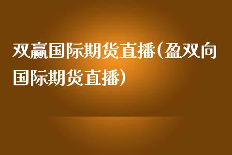 双赢国际期货直播(盈双向国际期货直播)_https://www.zztgc.com_期货直播_第1张