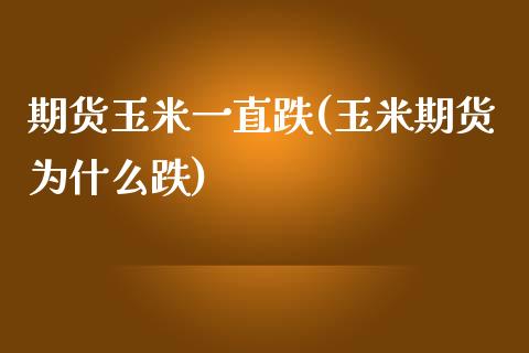 期货玉米一直跌(玉米期货为什么跌)_https://www.zztgc.com_期货行情_第1张