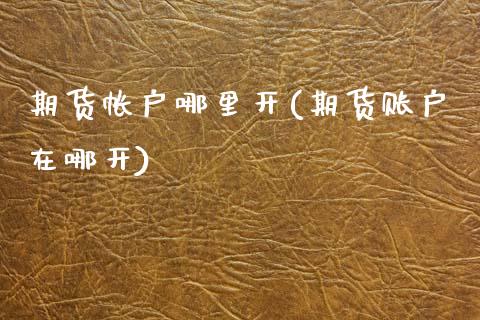 期货帐户哪里开(期货账户在哪开)_https://www.zztgc.com_黄金期货_第1张