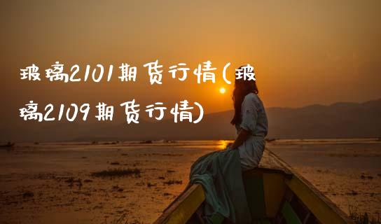 玻璃2101期货行情(玻璃2109期货行情)_https://www.zztgc.com_原油期货_第1张