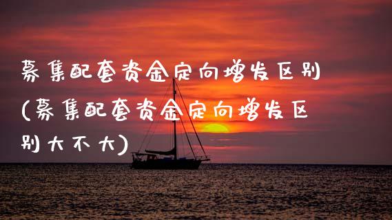 募集配套资金定向增发区别(募集配套资金定向增发区别大不大)_https://www.zztgc.com_期货行情_第1张