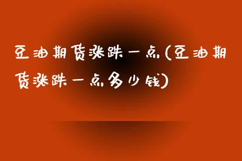 豆油期货涨跌一点(豆油期货涨跌一点多少钱)_https://www.zztgc.com_黄金期货_第1张