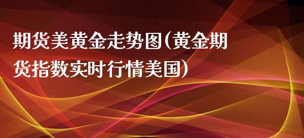 期货美黄金走势图(黄金期货指数实时行情美国)_https://www.zztgc.com_原油期货_第1张