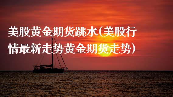 美股黄金期货跳水(美股行情最新走势黄金期货走势)_https://www.zztgc.com_原油期货_第1张