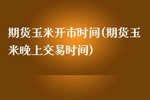 期货玉米开市时间(期货玉米晚上交易时间)_https://www.zztgc.com_期货入门_第1张
