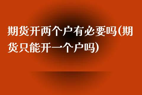 期货开两个户有必要吗(期货只能开一个户吗)_https://www.zztgc.com_期货行情_第1张