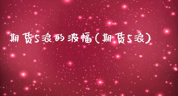 期货5浪的波幅(期货5浪)_https://www.zztgc.com_期货直播_第1张