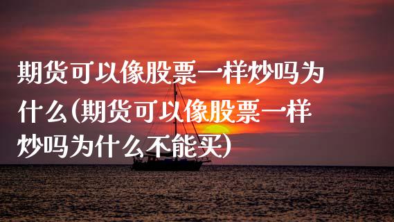 期货可以像股票一样炒吗为什么(期货可以像股票一样炒吗为什么不能买)_https://www.zztgc.com_期货直播_第1张