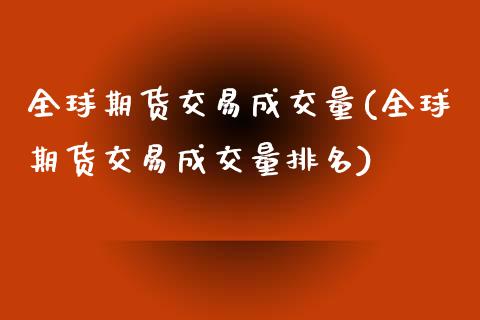 全球期货交易成交量(全球期货交易成交量排名)_https://www.zztgc.com_黄金期货_第1张