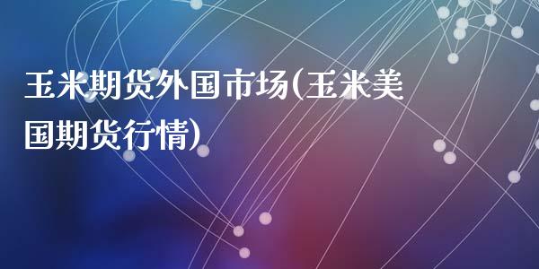 玉米期货外国市场(玉米美国期货行情)_https://www.zztgc.com_期货行情_第1张