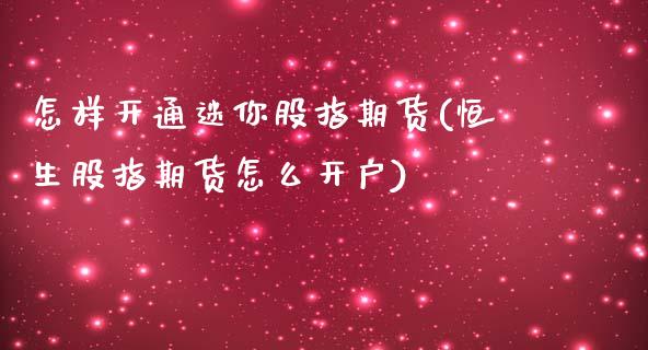 怎样开通迷你股指期货(恒生股指期货怎么开户)_https://www.zztgc.com_期货入门_第1张