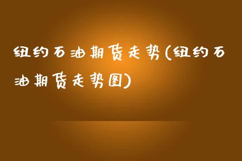 纽约石油期货走势(纽约石油期货走势图)_https://www.zztgc.com_黄金期货_第1张