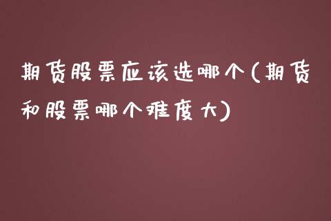 期货股票应该选哪个(期货和股票哪个难度大)_https://www.zztgc.com_黄金期货_第1张