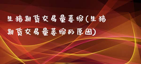 生猪期货交易量萎缩(生猪期货交易量萎缩的原因)_https://www.zztgc.com_期货入门_第1张