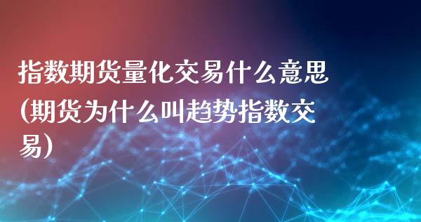指数期货量化交易什么意思(期货为什么叫趋势指数交易)_https://www.zztgc.com_期货直播_第1张