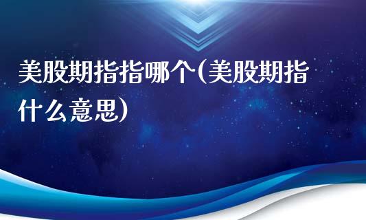 美股期指指哪个(美股期指什么意思)_https://www.zztgc.com_期货行情_第1张