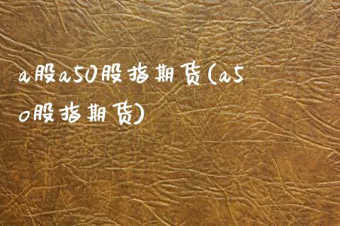 a股a50股指期货(a5o股指期货)_https://www.zztgc.com_黄金期货_第1张