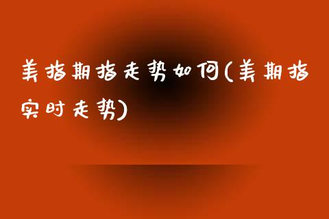 美指期指走势如何(美期指实时走势)_https://www.zztgc.com_黄金期货_第1张