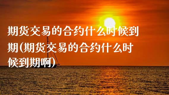 期货交易的合约什么时候到期(期货交易的合约什么时候到期啊)_期货直播_第1张_珍投期货网 期货交易的合约什么时候到期(期货交易的合约什么时候到期啊)_https://www.zztgc.com_期货直播_第1张