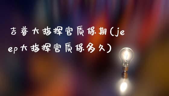 吉普大指挥官质保期(jeep大指挥官质保多久)_https://www.zztgc.com_期货直播_第1张