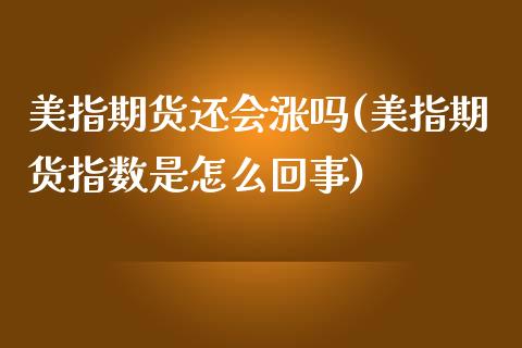 美指期货还会涨吗(美指期货指数是怎么回事)_https://www.zztgc.com_期货直播_第1张