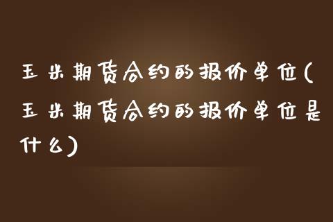 玉米期货合约的报价单位(玉米期货合约的报价单位是什么)_https://www.zztgc.com_期货直播_第1张