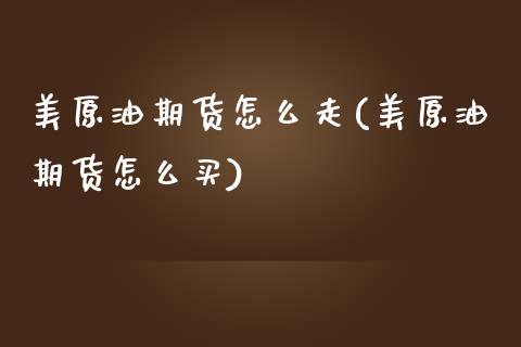 美原油期货怎么走(美原油期货怎么买)_https://www.zztgc.com_黄金期货_第1张