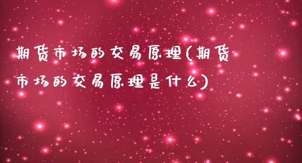 期货市场的交易原理(期货市场的交易原理是什么)_https://www.zztgc.com_期货入门_第1张