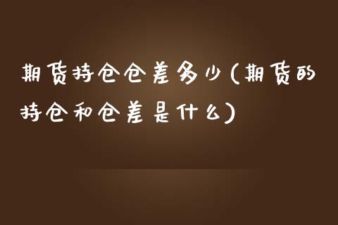 期货持仓仓差多少(期货的持仓和仓差是什么)_https://www.zztgc.com_期货直播_第1张