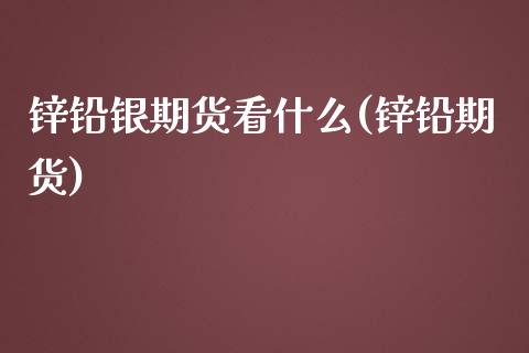 锌铅银期货看什么(锌铅期货)_https://www.zztgc.com_期货行情_第1张