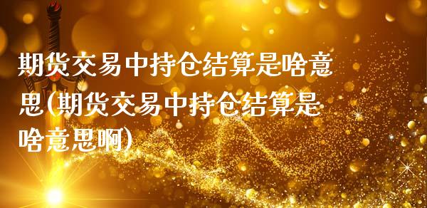 期货交易中持仓结算是啥意思(期货交易中持仓结算是啥意思啊)_https://www.zztgc.com_期货入门_第1张