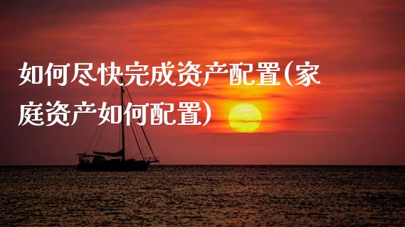 如何尽快完成资产配置(家庭资产如何配置)_https://www.zztgc.com_黄金期货_第1张
