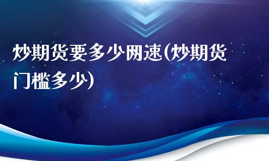 炒期货要多少网速(炒期货门槛多少)_https://www.zztgc.com_黄金期货_第1张