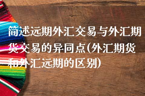 简述远期外汇交易与外汇期货交易的异同点(外汇期货和外汇远期的区别)_https://www.zztgc.com_期货直播_第1张
