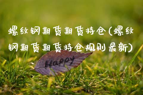 螺纹钢期货期货持仓(螺纹钢期货期货持仓规则最新)_https://www.zztgc.com_原油期货_第1张