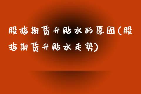 股指期货升贴水的原因(股指期货升贴水走势)_https://www.zztgc.com_期货直播_第1张