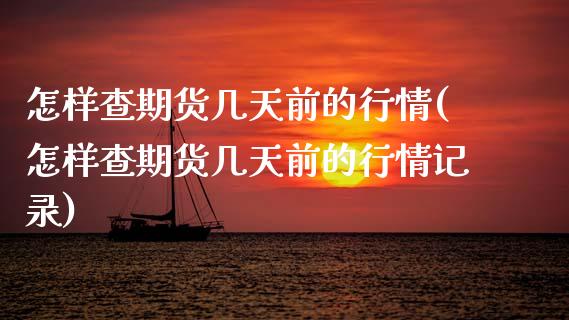 怎样查期货几天前的行情(怎样查期货几天前的行情记录)_https://www.zztgc.com_期货行情_第1张
