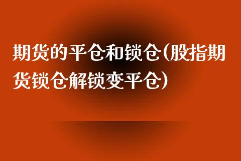 期货的平仓和锁仓(股指期货锁仓解锁变平仓)_https://www.zztgc.com_原油期货_第1张