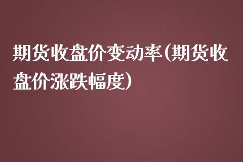 期货收盘价变动率(期货收盘价涨跌幅度)_https://www.zztgc.com_期货行情_第1张