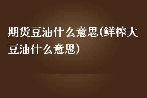 期货豆油什么意思(鲜榨大豆油什么意思)_https://www.zztgc.com_黄金期货_第1张