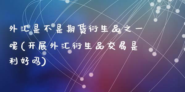 外汇是不是期货衍生品之一呢(开展外汇衍生品交易是利好吗)_https://www.zztgc.com_黄金期货_第1张