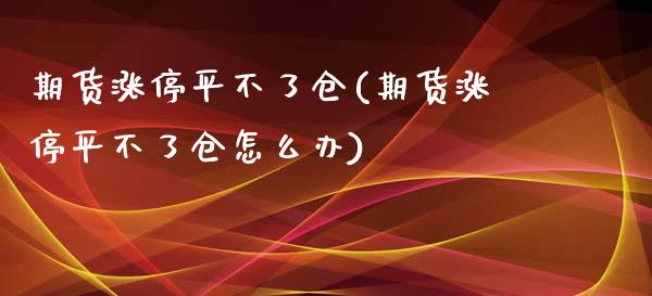 期货涨停平不了仓(期货涨停平不了仓怎么办)_https://www.zztgc.com_期货行情_第1张