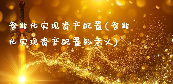 智能化实现资产配置(智能化实现资产配置的意义)_https://www.zztgc.com_原油期货_第1张